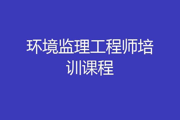 环境监理工程师培训课程
