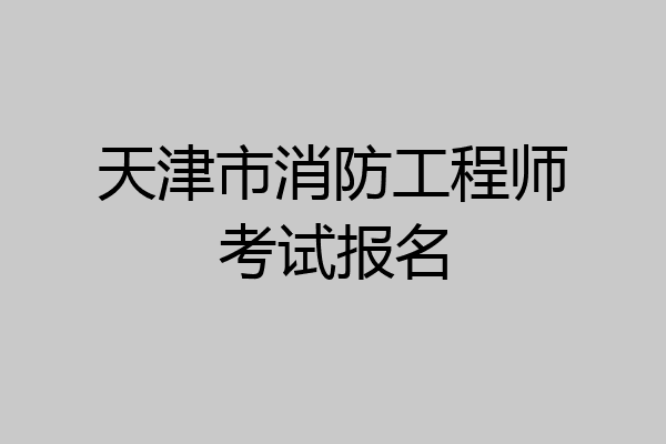 天津市消防工程师考试报名