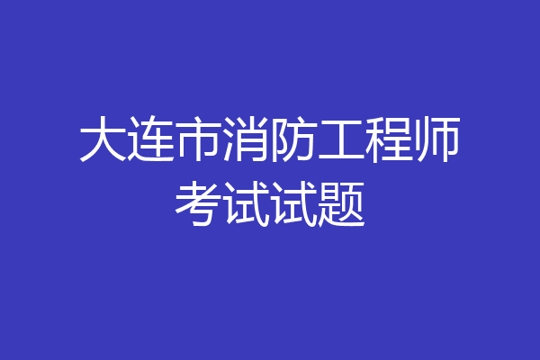 大连市消防工程师考试试题