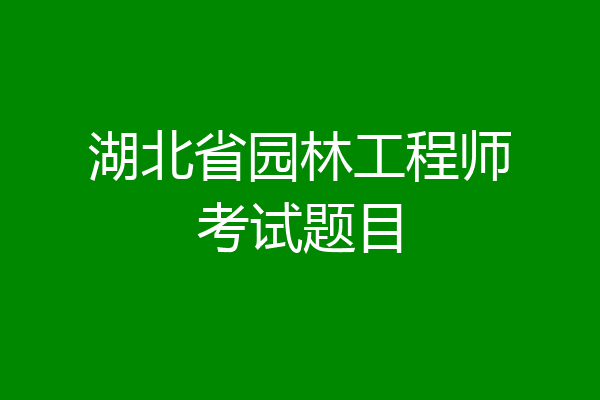 湖北省园林工程师考试题目
