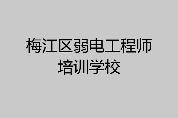梅江区弱电工程师培训学校