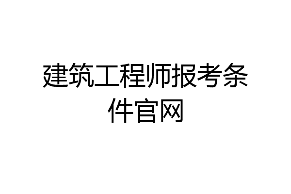 建筑工程师报考条件官网