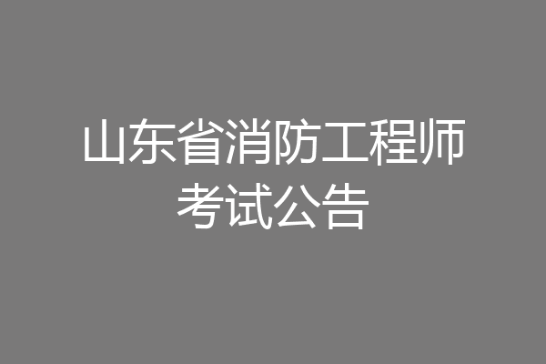 山东省消防工程师考试公告