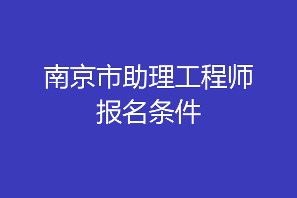 南京市助理工程师报名条件