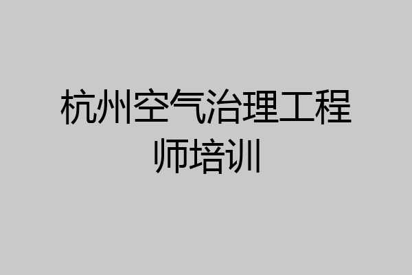 杭州空气治理工程师培训