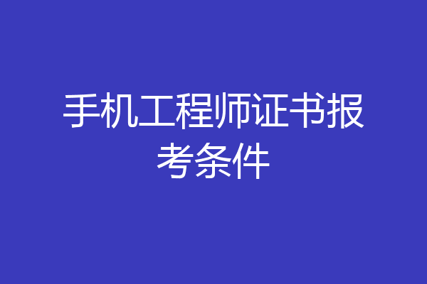 手机工程师证书报考条件