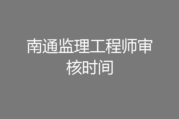 南通监理工程师审核时间