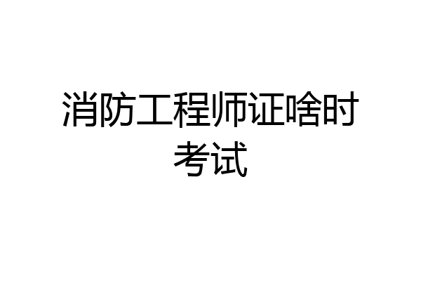 消防工程师证啥时考试