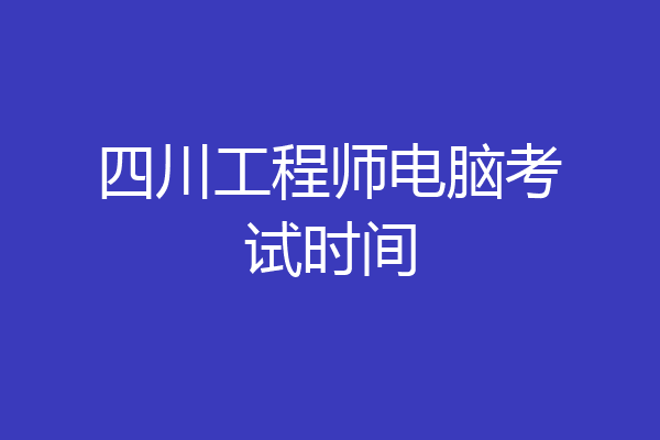 四川工程师电脑考试时间