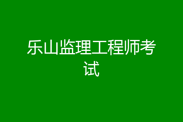 乐山监理工程师考试