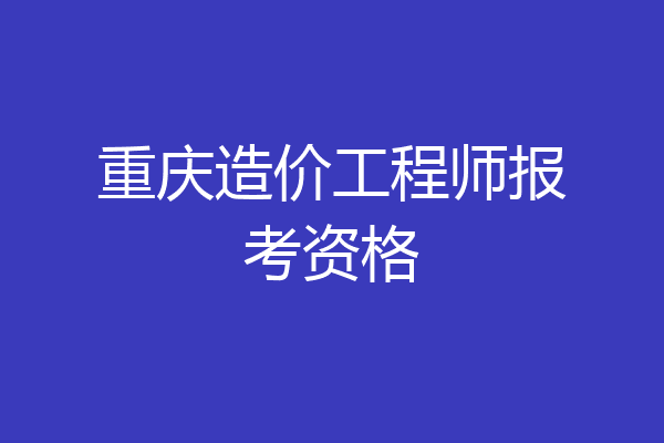 重庆造价工程师报考资格