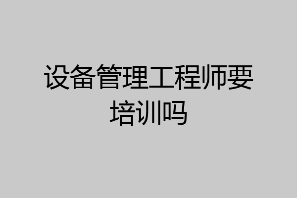 设备管理工程师要培训吗