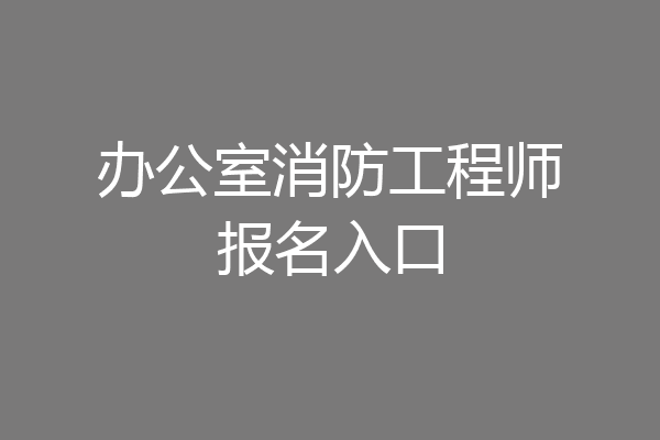 办公室消防工程师报名入口