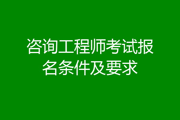 咨询工程师考试报名条件及要求