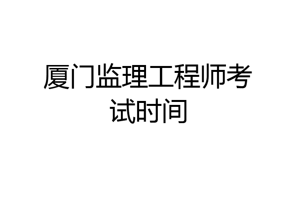 厦门监理工程师考试时间