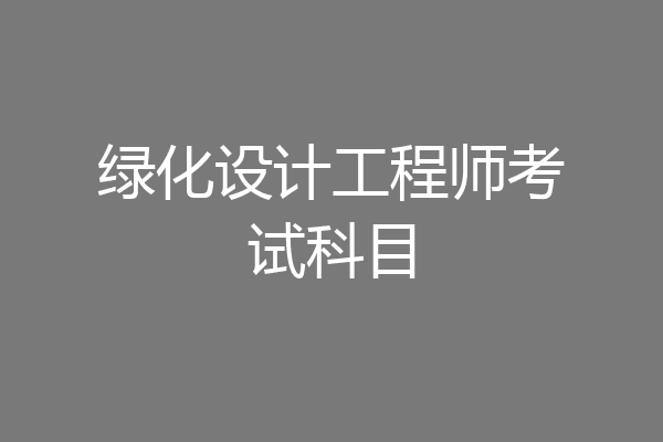 绿化设计工程师考试科目