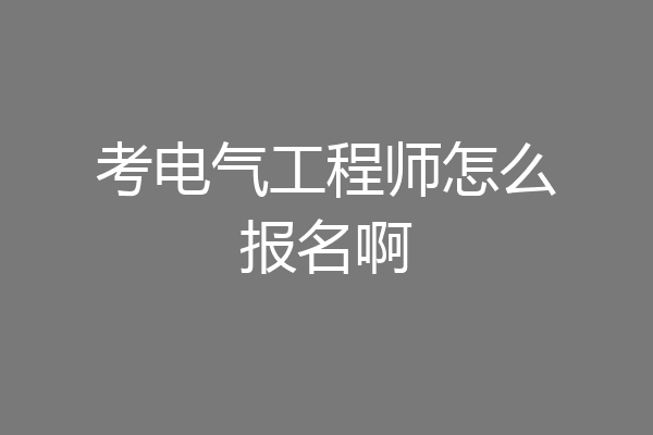 考电气工程师怎么报名啊