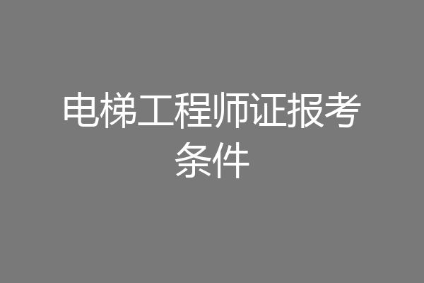 电梯工程师证报考条件