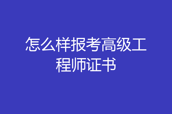 怎么样报考高级工程师证书