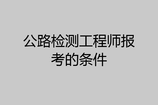 公路检测工程师报考的条件
