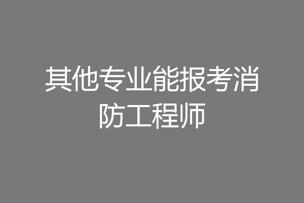 其他专业能报考消防工程师