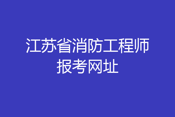 江苏省消防工程师报考网址