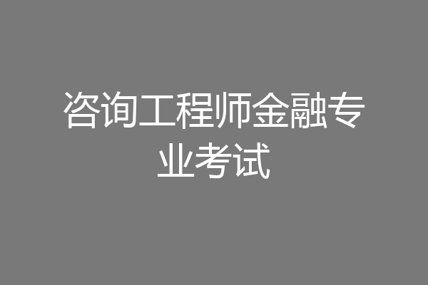 咨询工程师金融专业考试