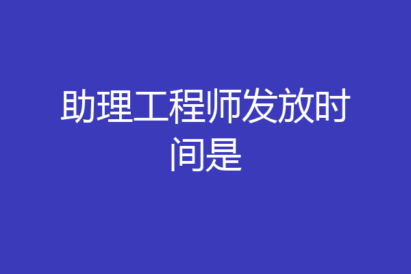 助理工程师发放时间是