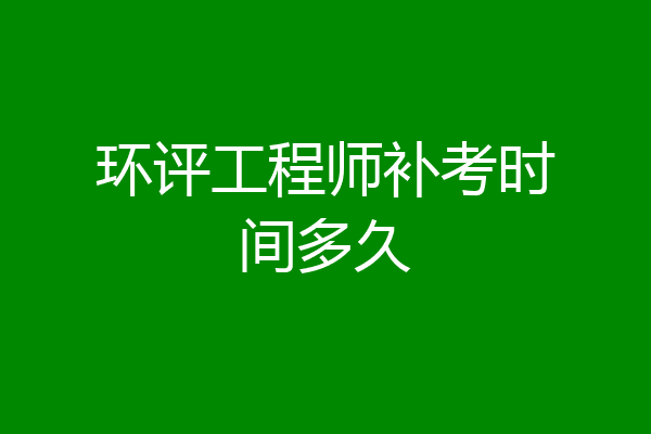 环评工程师补考时间多久