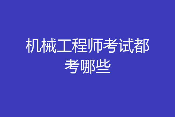 机械工程师考试都考哪些