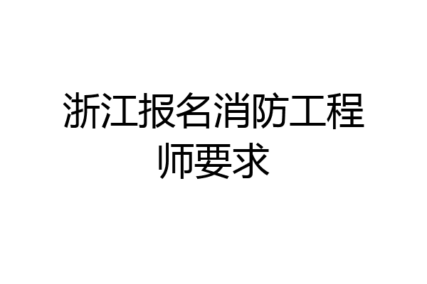 浙江报名消防工程师要求