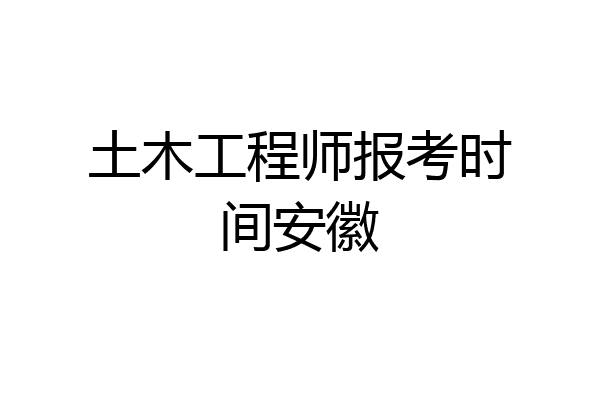 土木工程师报考时间安徽