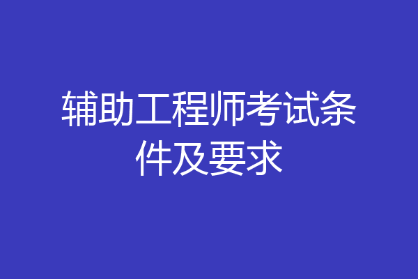 辅助工程师考试条件及要求