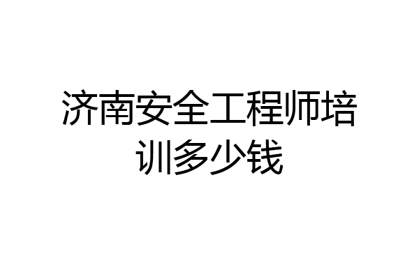 济南安全工程师培训多少钱