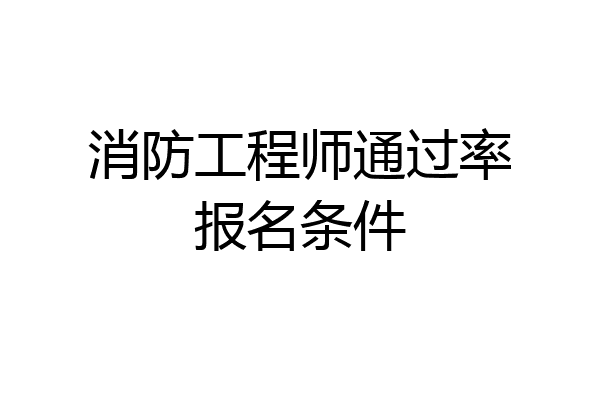 消防工程师通过率报名条件