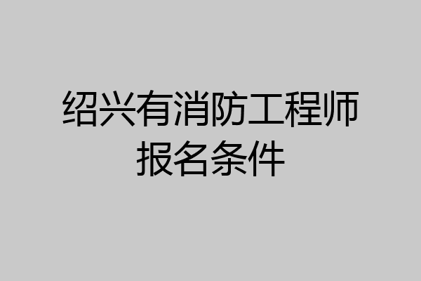 绍兴有消防工程师报名条件