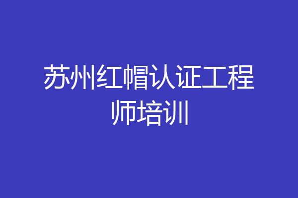 苏州红帽认证工程师培训