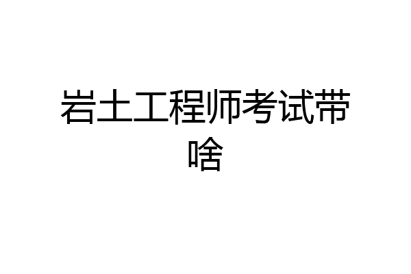 岩土工程师考试带啥