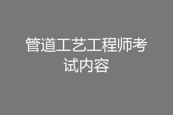 管道工艺工程师考试内容
