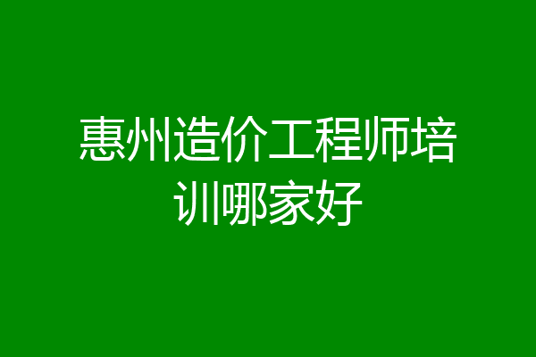 惠州造价工程师培训哪家好