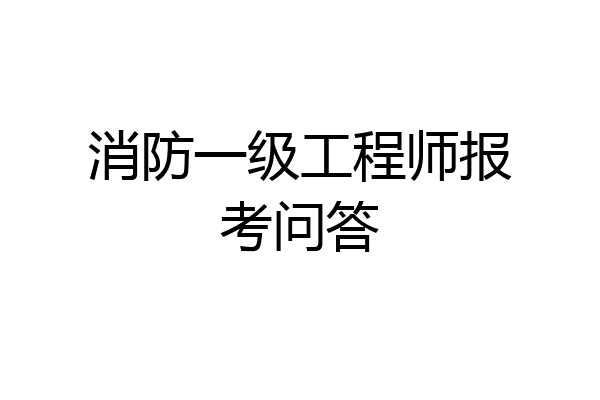 消防一级工程师报考问答