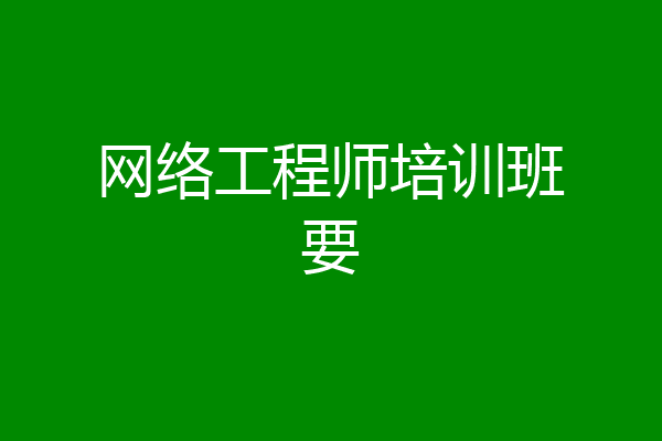 网络工程师培训班要