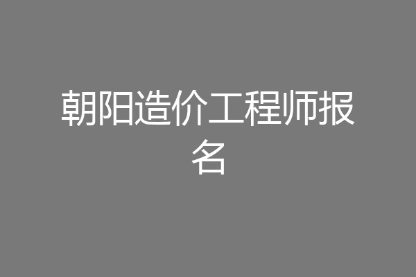 朝阳造价工程师报名