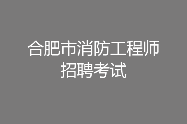 合肥市消防工程师招聘考试