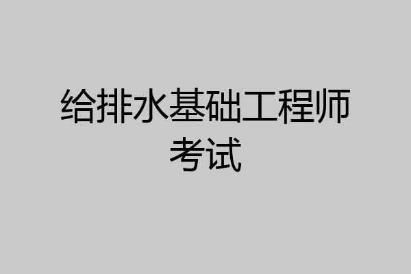 给排水基础工程师考试