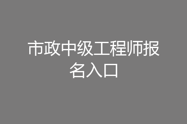 市政中级工程师报名入口