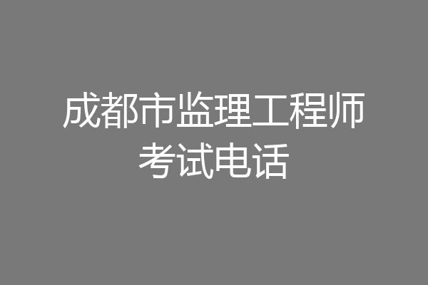 成都市监理工程师考试电话