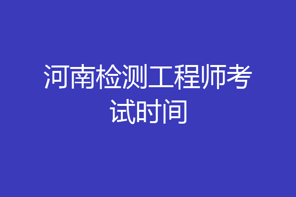 河南检测工程师考试时间