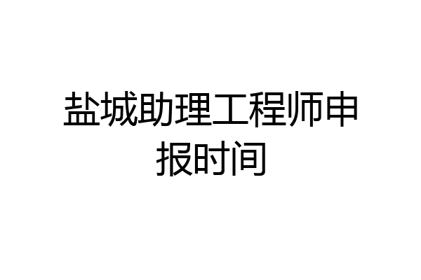 盐城助理工程师申报时间