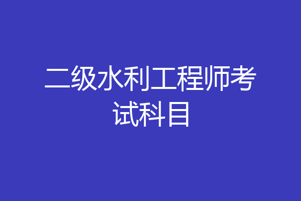 二级水利工程师考试科目